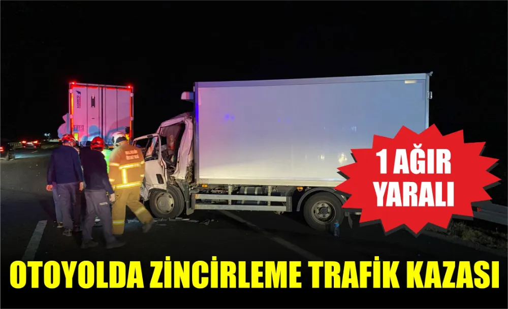 Otoyolda Zincirleme Trafik Kazası: 1 Ağır Yaralı 