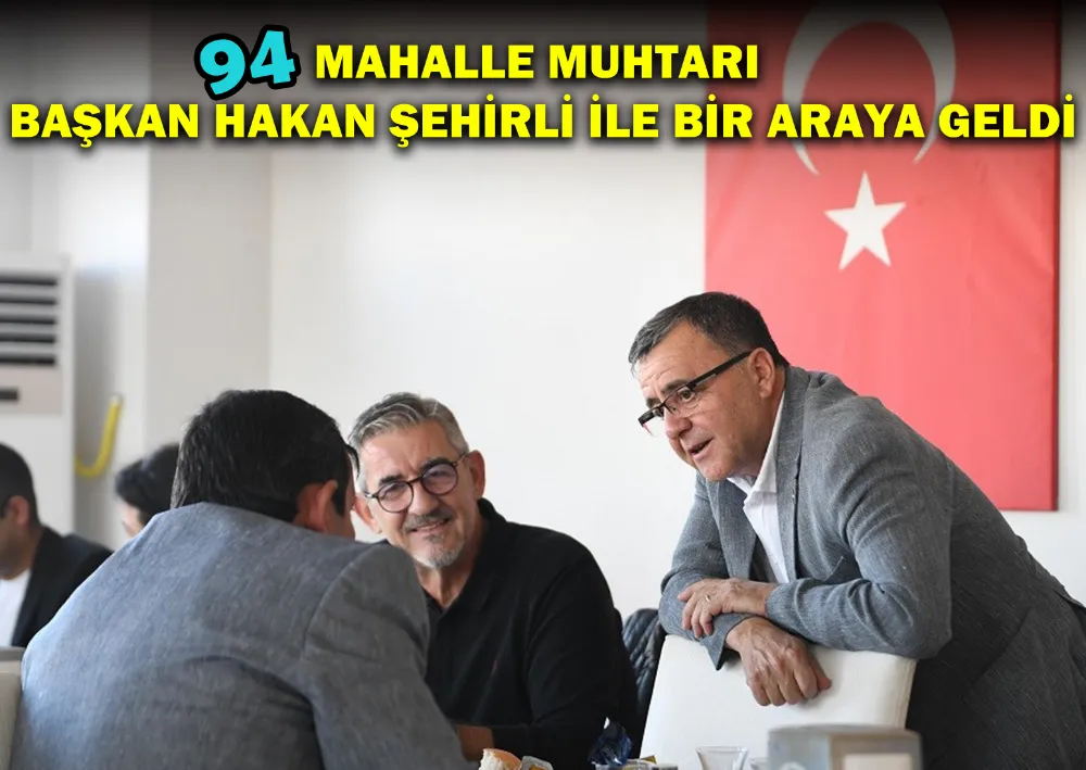 94 Mahalle Muhtarı Başkan Hakan Şehirli İle Bir Araya Geldi