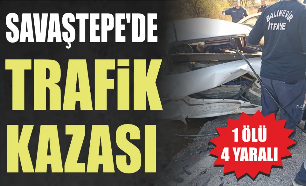 SAVAŞTEPE’DE KAZA: 1 ÖLÜ 4 YARALI 