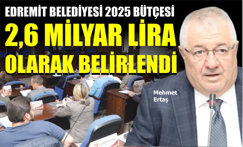 EDREMİT BELEDİYESİ 2025 BÜTÇESİ 2,6 MİLYAR LİRA OLARAK BELİRLENDİ