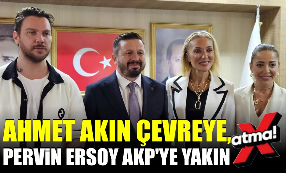 Ahmet Akın Çevreye, Pervin Ersoy AKP’ye Yakın 