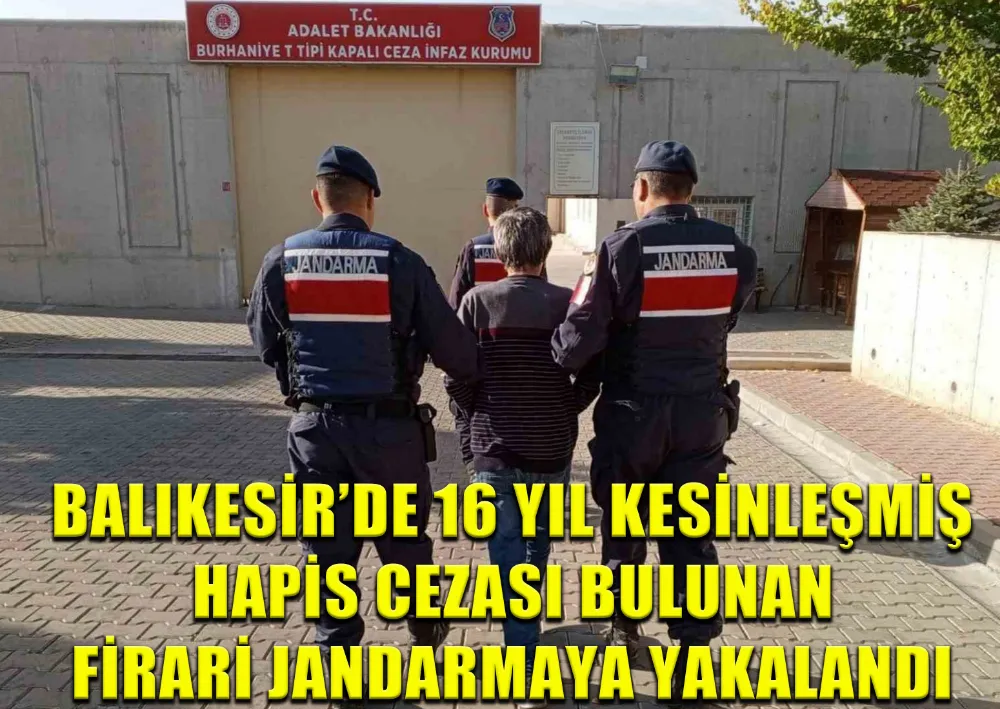 Balıkesir’de 16 Yıl Kesinleşmiş Hapis Cezası Bulunan Firari Jandarmaya Yakalandı