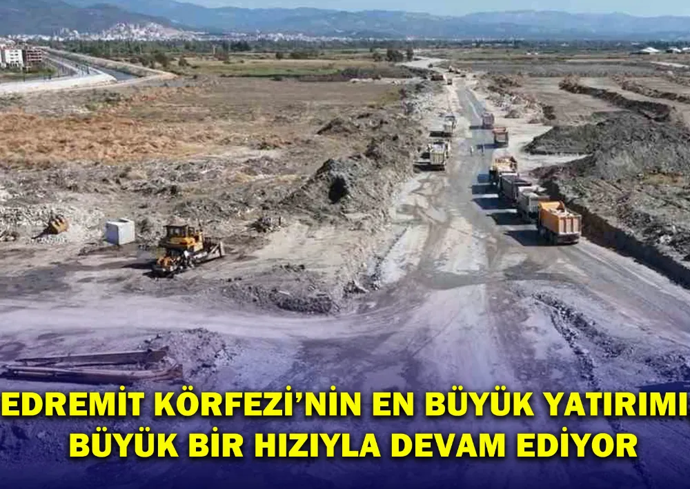 Edremit Körfezi’nin En Büyük Yatırımı, Büyük Bir Hızıyla Devam Ediyor