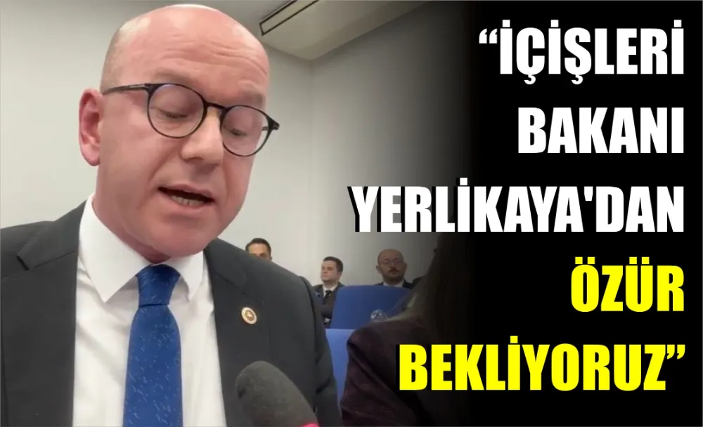 İÇİŞLERİ BAKANI YERLİKAYA’DAN ÖZÜR BEKLİYORUZ