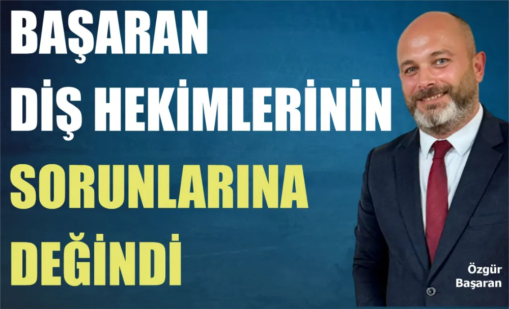 BAŞARAN DİŞ HEKİMLERİNİN SORUNLARINDA DEĞİNDİ 