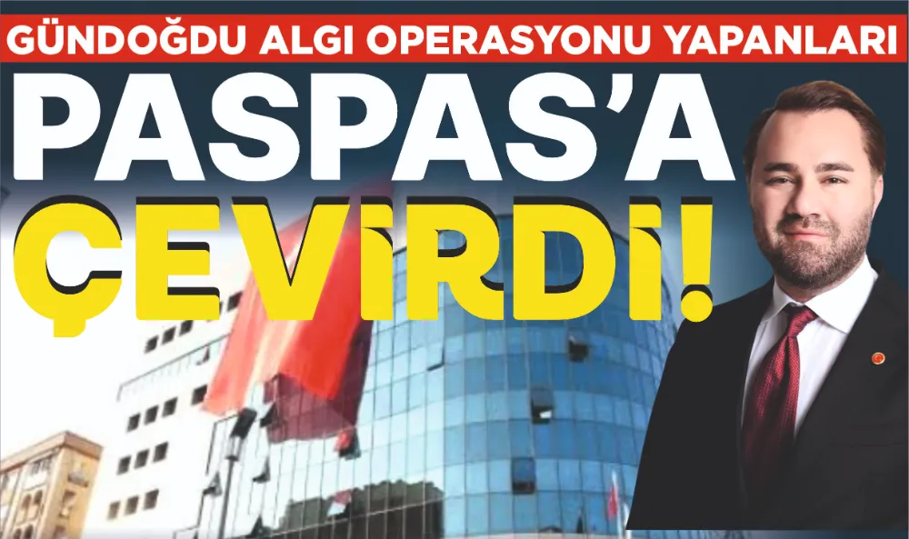 GÜNDOĞDU ALGI OPERASYONU YAPANLARI PASPAS’A ÇEVİRDİ!