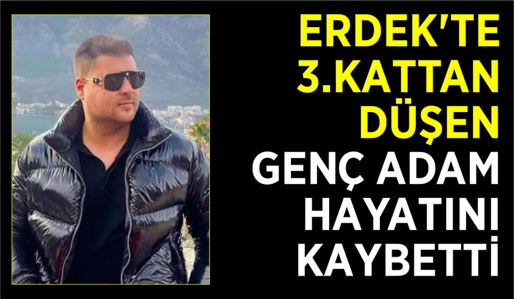 Erdek’te 3.kattan düşen genç adam hayatını kaybetti