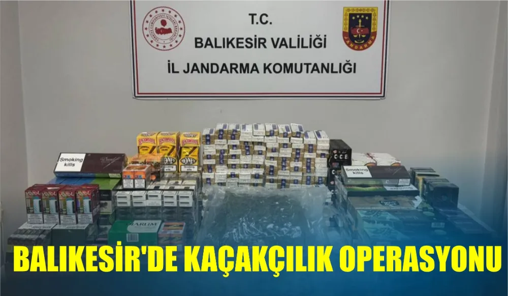 BALIKESİR’DE KAÇAKÇILIK OPERASYONU 