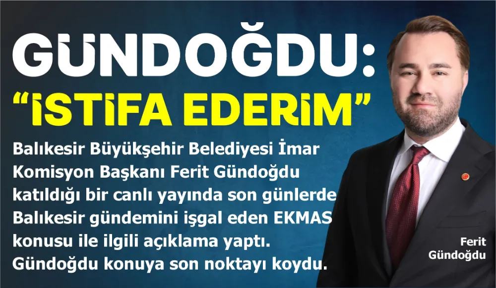 GÜNDOĞDU: “İSTİFA EDERİM” 