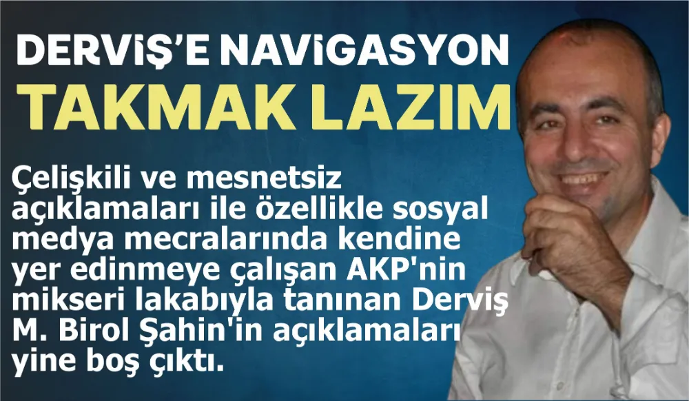 DERVİŞ’E NAVİGASYON TAKMAK LAZIM 