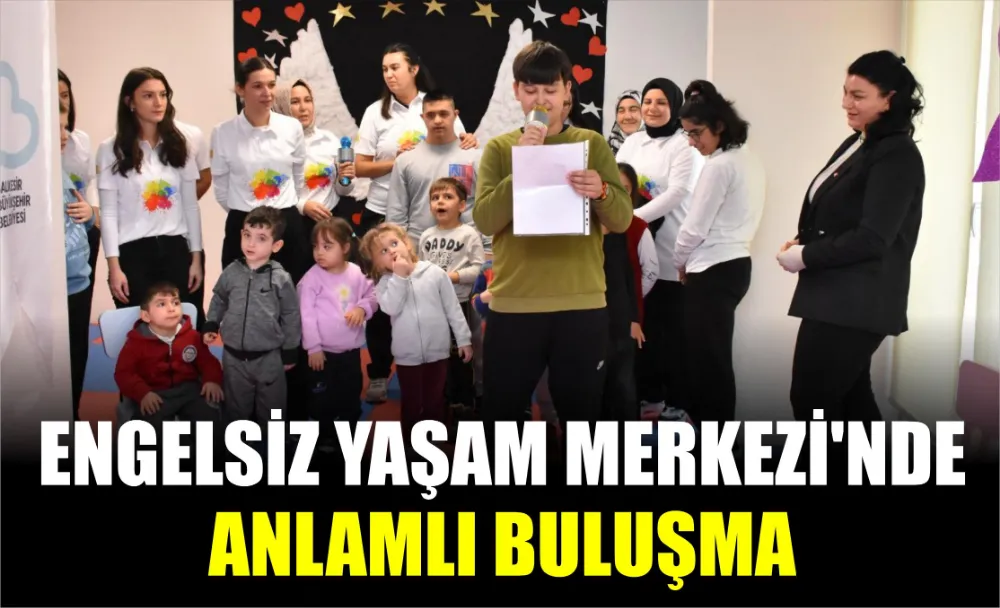 Engelsiz Yaşam Merkezi’nde anlamlı buluşma