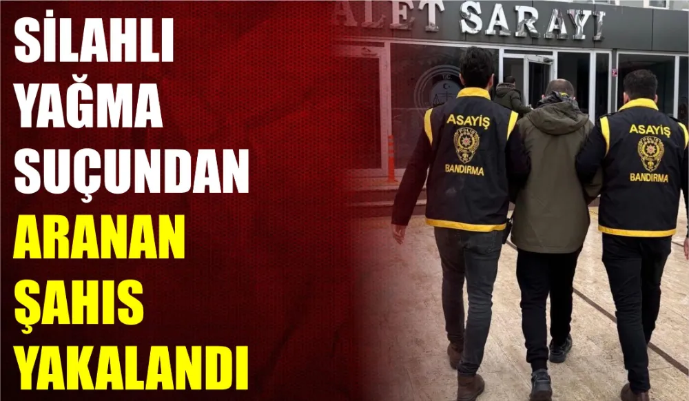 Bandırma’da silahlı yağma suçundan aranan şahıs yakalandı