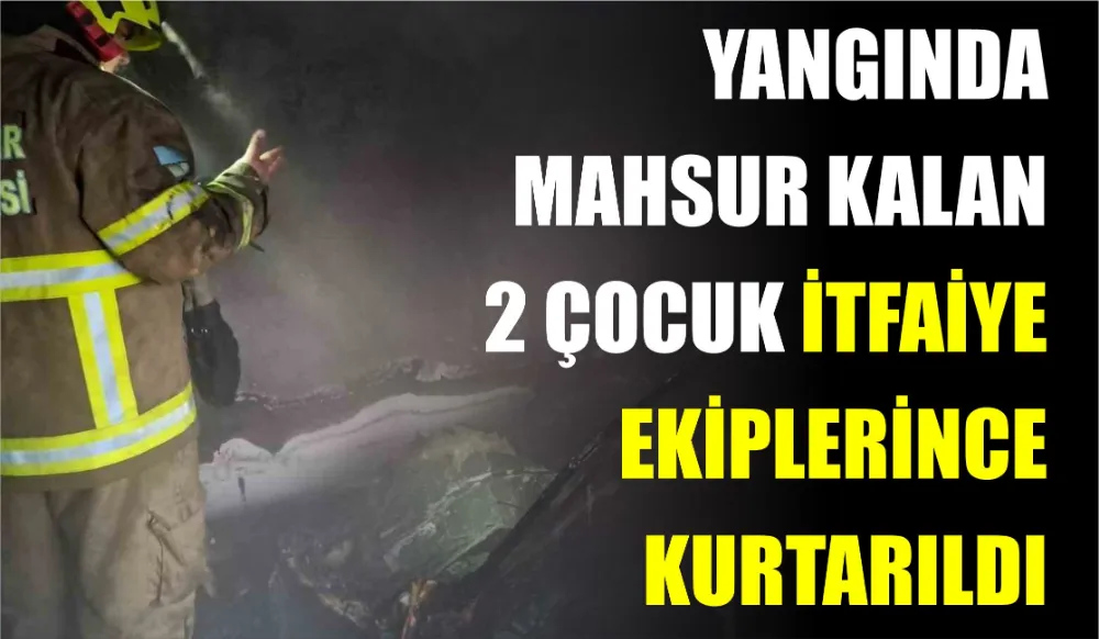 Yangında mahsur kalan 2 çocuk itfaiye ekiplerince kurtarıldı