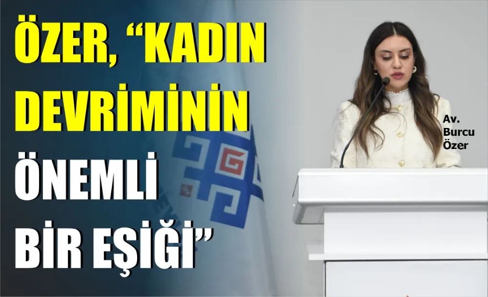 ÖZER, “KADIN DEVRİMİNİN ÖNEMLİ BİR EŞİĞİ”