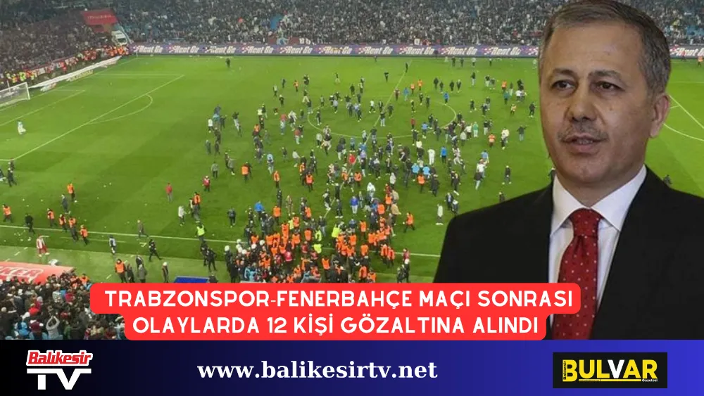  Trabzonspor-Fenerbahçe Maçı Sonrası Olaylarda 12 Kişi Gözaltına Alındı