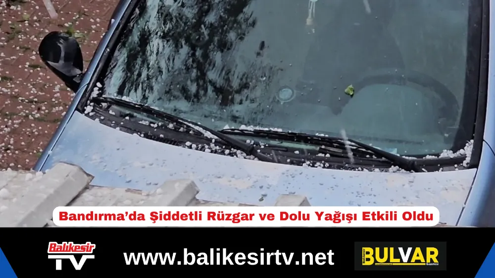 Bandırma’da Şiddetli Rüzgar ve Dolu Yağışı Etkili Oldu