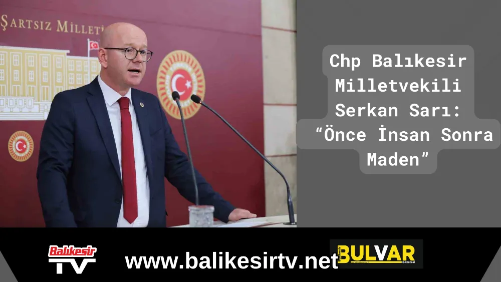 Chp Balıkesir Milletvekili Serkan Sarı:  Önce İnsan Sonra Maden