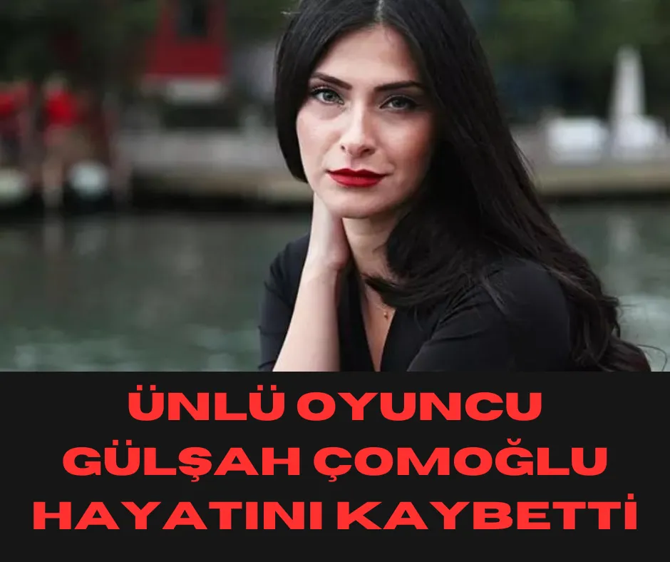  Ünlü oyuncu Gülşah Çomoğlu hayatını kaybetti