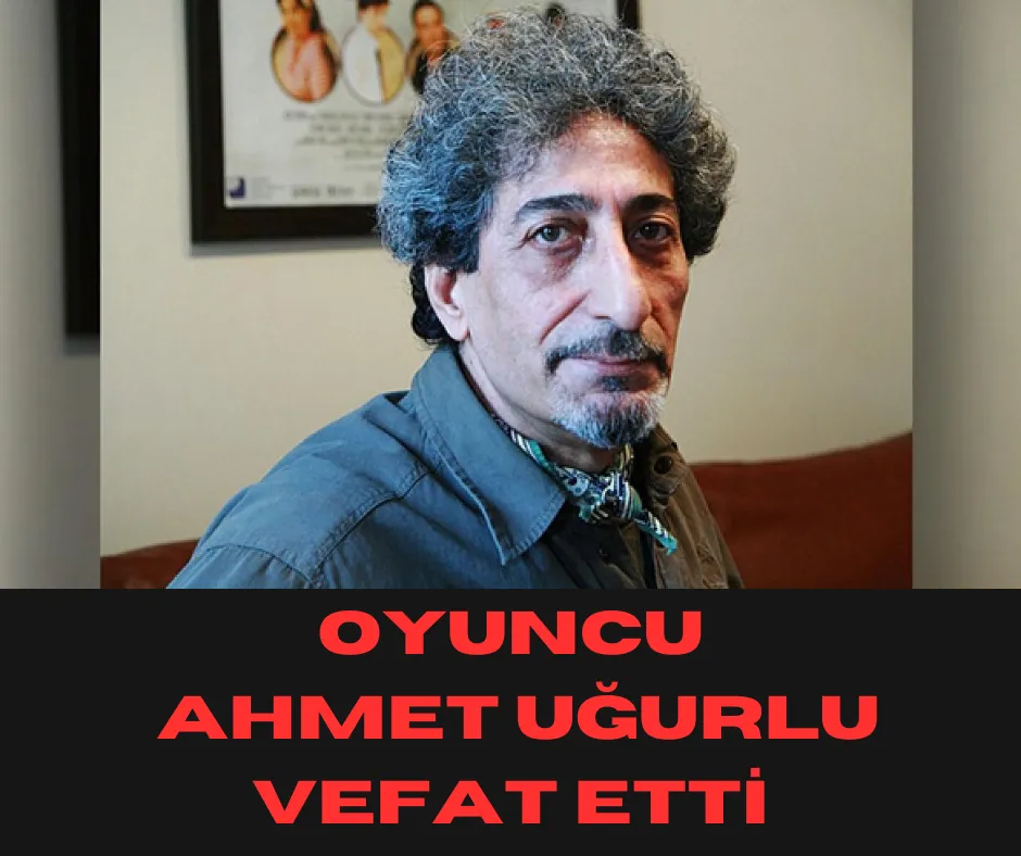 Oyuncu Ahmet Uğurlu Vefat Etti