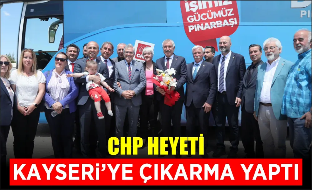 CHP Heyeti Kayseri’ye Çıkarma Yaptı