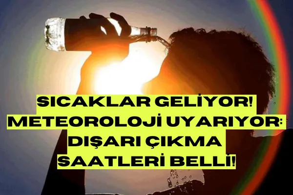 Sıcaklar Geliyor! Meteoroloji Uyarıyor: Dışarı Çıkma Saatleri Belli!