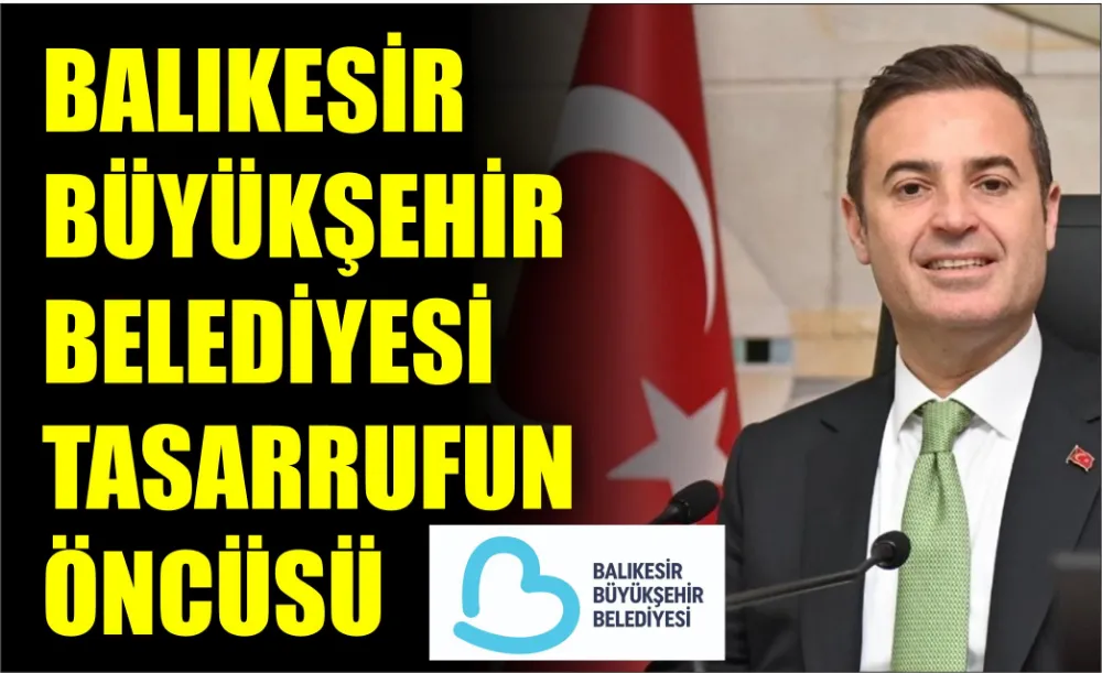 BALIKESİR BÜYÜKŞEHİR BELEDİYESİ TASARRUFUN ÖNCÜSÜ