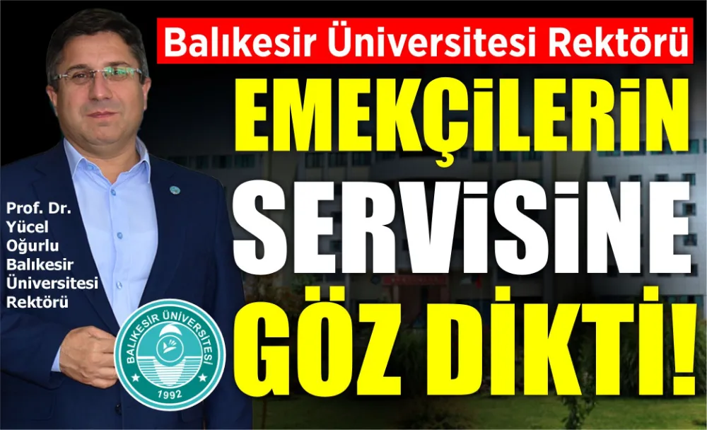 REKTÖR, EMEKÇİLERİN SERVİSİNE GÖZ DİKTİ! 