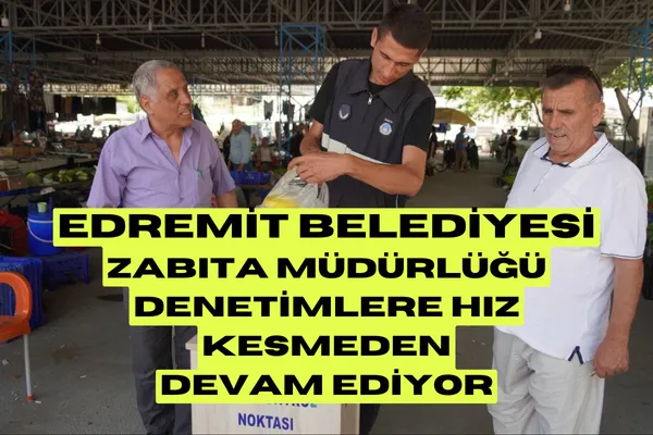 Edremit Belediyesi Zabıta Müdürlüğü Denetimlere Hız Kesmeden Devam Ediyor