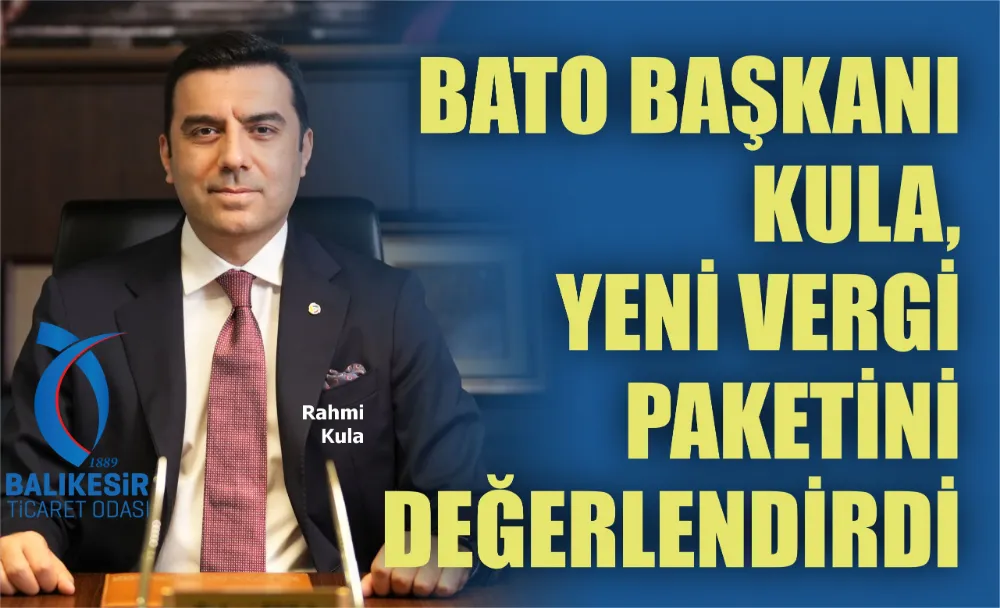 BATO BAŞKANI KULA, YENİ VERGİ PAKETİNİ DEĞERLENDİRDİ