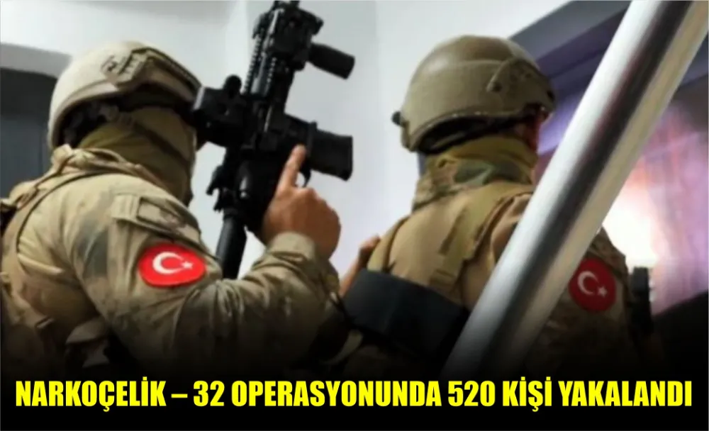   NARKOÇELİK – 32 OPERASYONUNDA 520 KİŞİ YAKALANDI