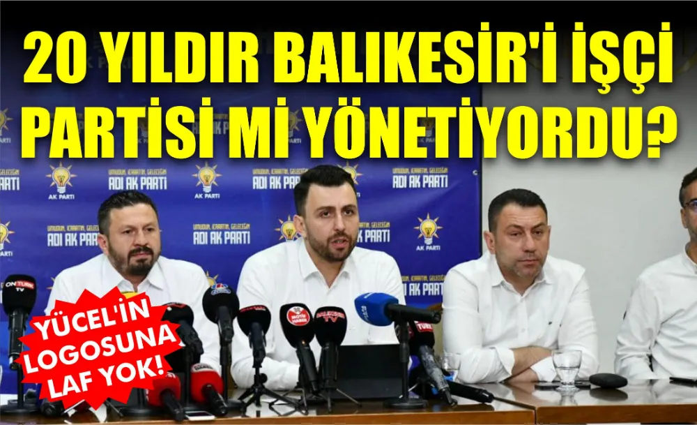 20 YILDIR BALIKESİR’İ İŞÇİ PARTİSİ Mİ YÖNETİYORDU?