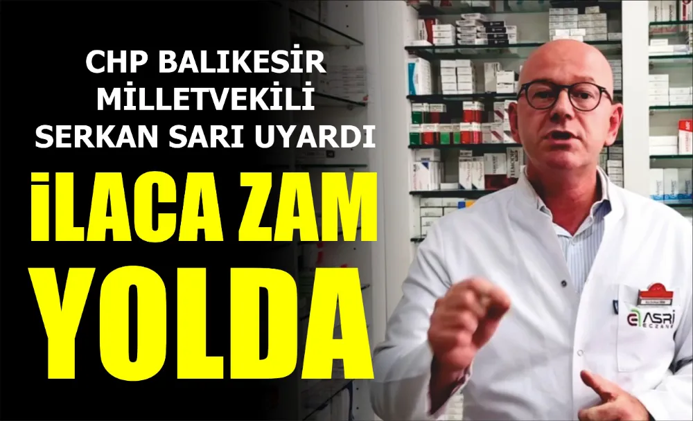 CHP BALIKESİR MİLLETVEKİLİ SERKAN SARI UYARDI: İLACA ZAM YOLDA