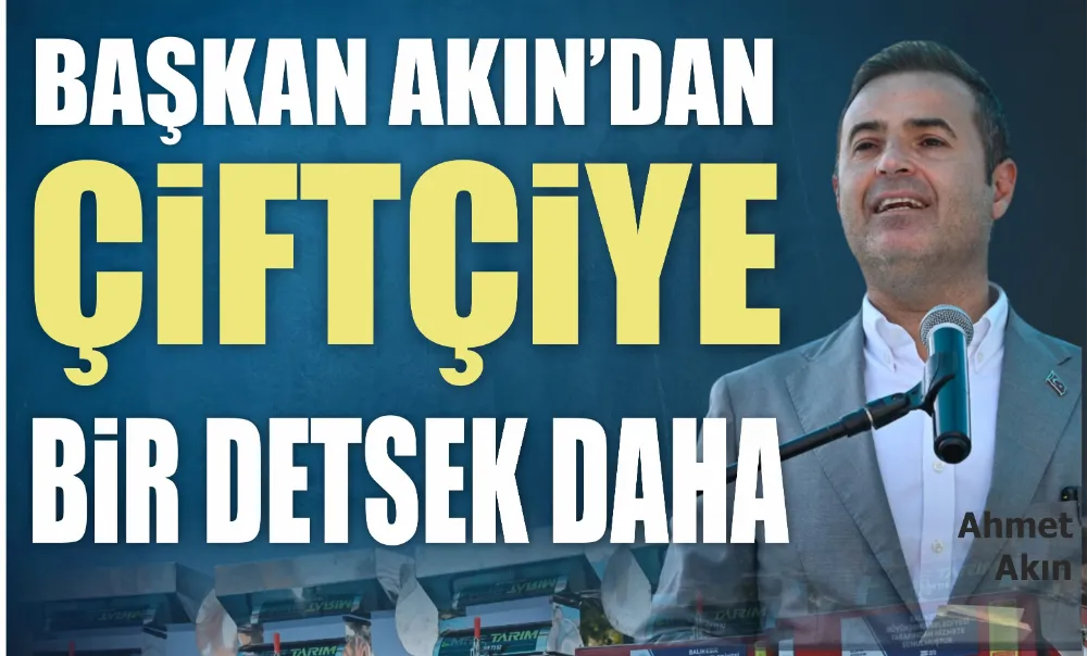 BAŞKAN AKIN’DAN ÇİFTÇİYE BİR DETSEK DAHA 