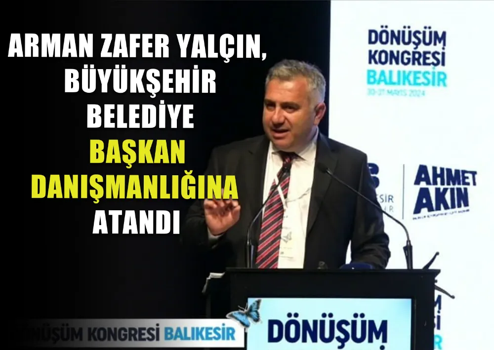 ARMAN ZAFER YALÇIN, BÜYÜKŞEHİR BELEDİYE BAŞKAN DANIŞMANLIĞINA ATANDI