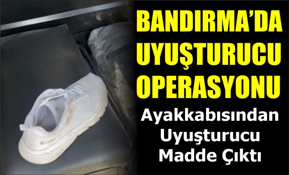 Bandırma’da uyuşturucu operasyonu: Ayakkabısından uyuşturucu madde çıktı