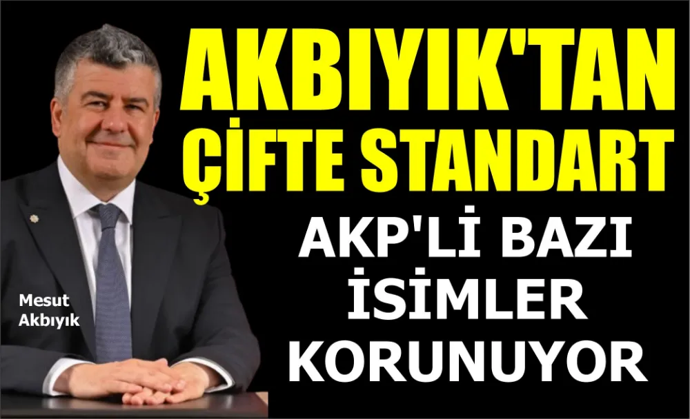 AKBIYIK’TAN ÇİFTE STANDART: AKP’Lİ BAZI İSİMLER KORUNUYOR 