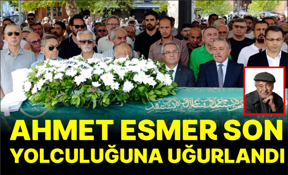 AHMET ESMER SON YOLCULUĞUNA UĞURLANDI 