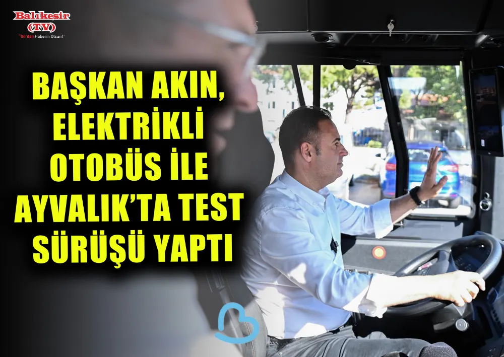 BAŞKAN AKIN, ELEKTRİKLİ OTOBÜS İLE AYVALIK’TA TEST SÜRÜŞÜ YAPTI