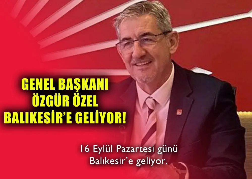 GENEL BAŞKANI ÖZGÜR ÖZEL BALIKESİR’E GELİYOR!