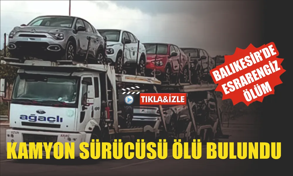 KAMYON SÜRÜCÜSÜ ÖLÜ BULUNDU 