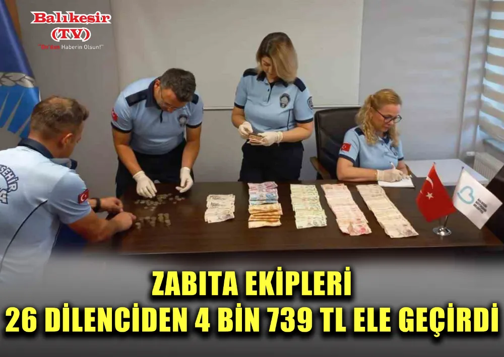 ZABITA EKİPLERİ 26 DİLENCİDEN 4 BİN 739 TL ELE GEÇİRDİ