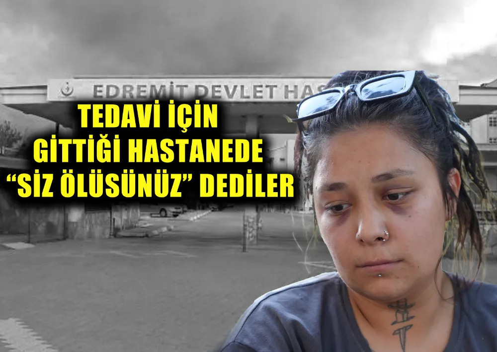 TEDAVİ İÇİN GİTTİĞİ HASTANEDE “SİZ ÖLÜSÜNÜZ” DEDİLER