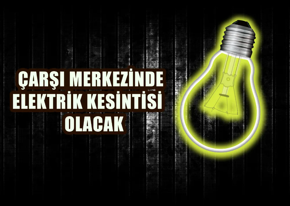 ÇARŞI MERKEZİNDE ELEKTRİK KESİNTİSİ OLACAK 