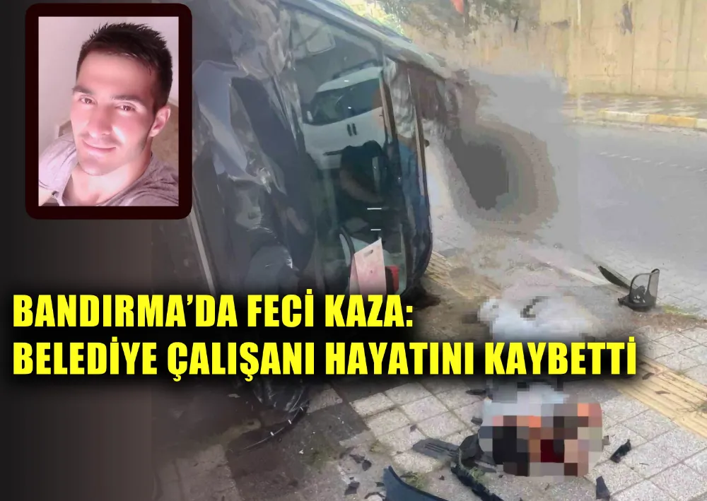 BANDIRMA’DA FECİ KAZA: BELEDİYE ÇALIŞANI HAYATINI KAYBETTİ