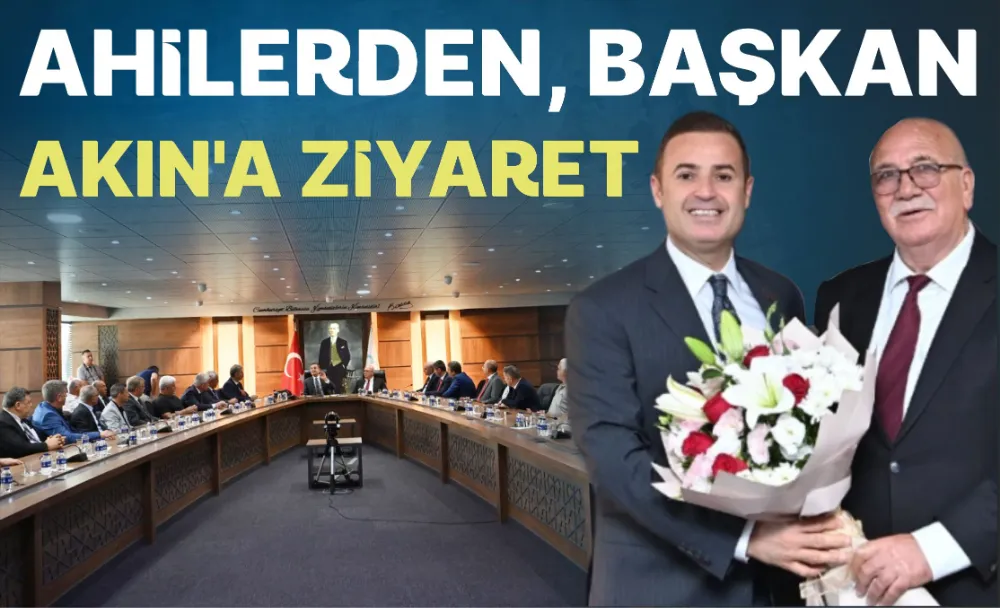 AHİLERDEN, BAŞKAN AKIN’A ZİYARET