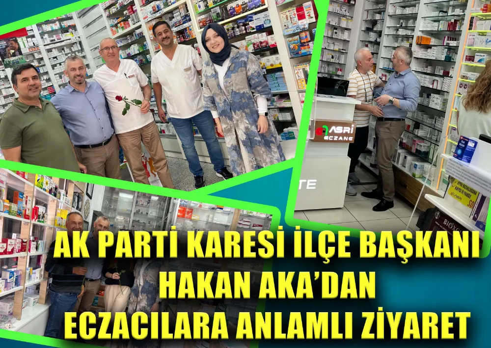 AK PARTİ KARESİ İLÇE BAŞKANI HAKAN AKA’DAN ECZACILARA ANLAMLI ZİYARET