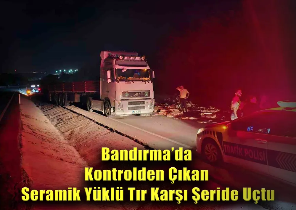 Bandırma’da Kontrolden Çıkan Seramik Yüklü Tır Karşı Şeride Uçtu