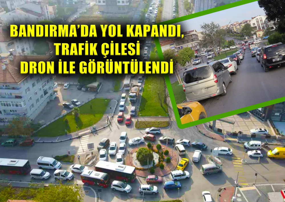 BANDIRMA’DA YOL KAPANDI, TRAFİK ÇİLESİ DRON İLE GÖRÜNTÜLENDİ