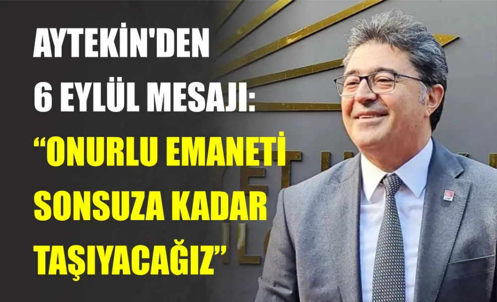 AYTEKİN’DEN 6 EYLÜL MESAJI: ONURLU EMANETİ SONSUZA KADAR TAŞIYACAĞIZ