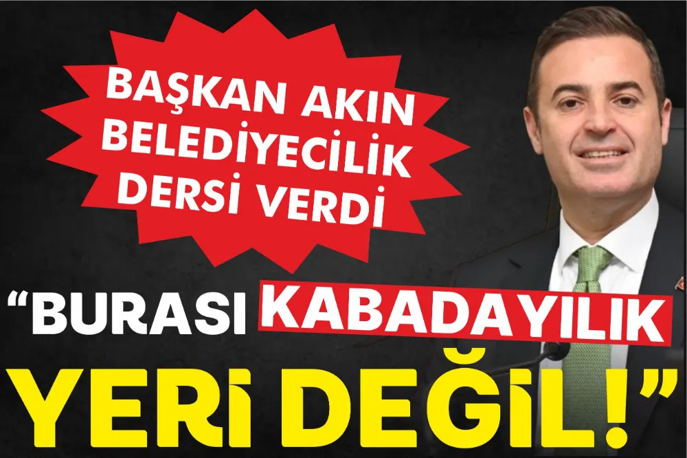 BAŞKAN AKIN BELEDİYECİLİK DERSİ VERDİ: BURASI KABADAYILIK YERİ DEĞİL!